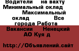 Водители BC на вахту. › Минимальный оклад ­ 60 000 › Максимальный оклад ­ 99 000 - Все города Работа » Вакансии   . Ненецкий АО,Куя д.